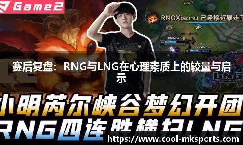 赛后复盘：RNG与LNG在心理素质上的较量与启示