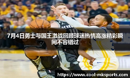 7月4日勇士与国王激战回顾球迷热情高涨精彩瞬间不容错过