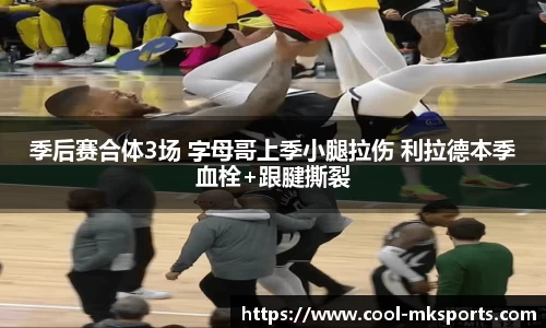 季后赛合体3场 字母哥上季小腿拉伤 利拉德本季血栓+跟腱撕裂